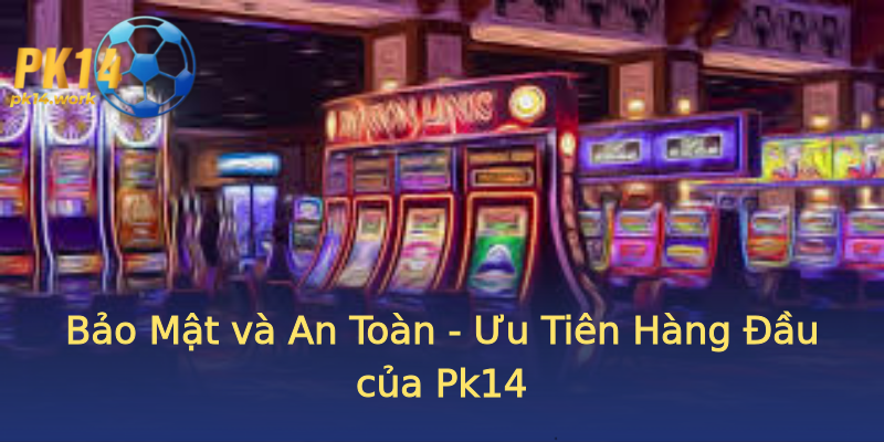Bảo Mật và An Toàn - Ưu Tiên Hàng Đầu của Pk14 Bảo Mật và An Toàn - Ưu Tiên Hàng Đầu của Pk14