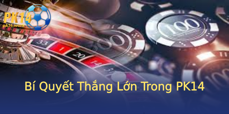 Bí Quyết Thắng Lớn Trong PK14 Bí Quyết Thắng Lớn Trong PK14