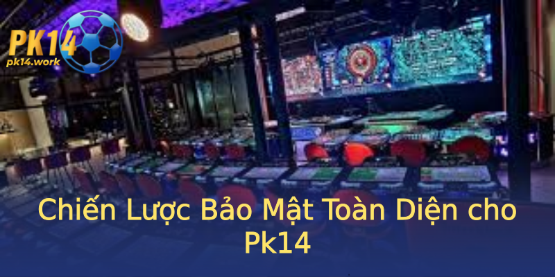 Chiến Lược Bảo Mật Toàn Diện cho Pk14 Chiến Lược Bảo Mật Toàn Diện cho Pk14