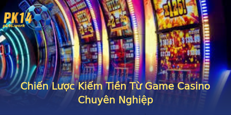 Chiến Lược Kiếm Tiền Từ Game Casino Chuyên Nghiệp Chiến Lược Kiếm Tiền Từ Game Casino Chuyên Nghiệp