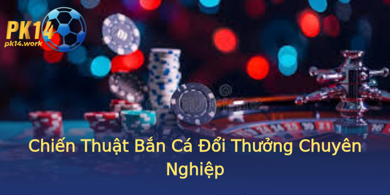 Chiến Thuật Bắn Cá Đổi Thưởng Chuyên Nghiệp Chiến Thuật Bắn Cá Đổi Thưởng Chuyên Nghiệp