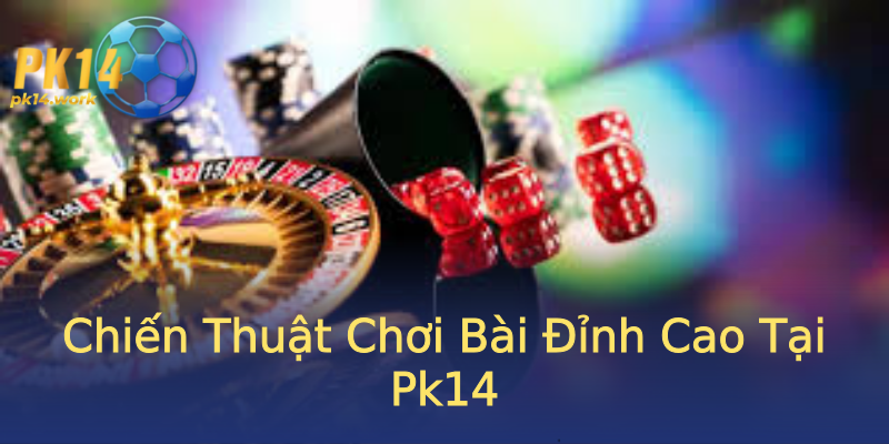 Chiến Thuật Chơi Bài Đỉnh Cao Tại Pk14 Chiến Thuật Chơi Bài Đỉnh Cao Tại Pk14