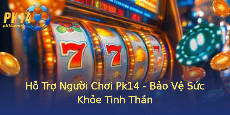 Hỗ Trợ Người Chơi Pk14 - Bảo Vệ Sức Khỏe Tinh Thần Hỗ Trợ Người Chơi Pk14 - Bảo Vệ Sức Khỏe Tinh Thần