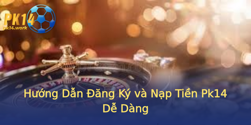 Hướng Dẫn Đăng Ký và Nạp Tiền Pk14 Dễ Dàng Hướng Dẫn Đăng Ký và Nạp Tiền Pk14 Dễ Dàng