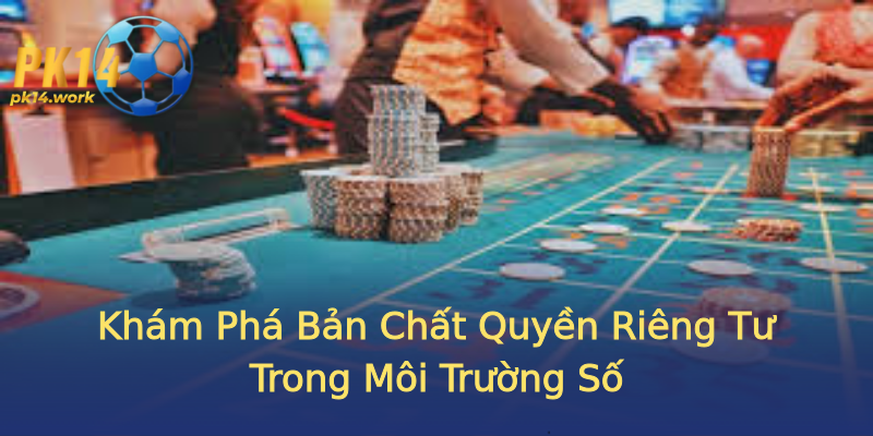 Khám Phá Bản Chất Quyền Riêng Tư Trong Môi Trường Số Khám Phá Bản Chất Quyền Riêng Tư Trong Môi Trường Số