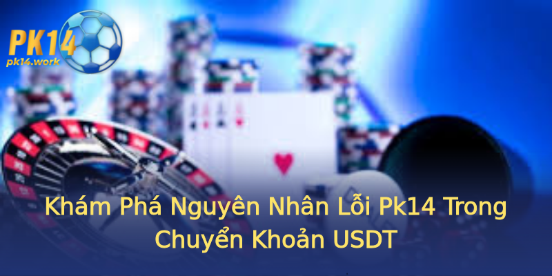Khám Phá Nguyên Nhân Lỗi Pk14 Trong Chuyển Khoản USDT Khám Phá Nguyên Nhân Lỗi Pk14 Trong Chuyển Khoản USDT