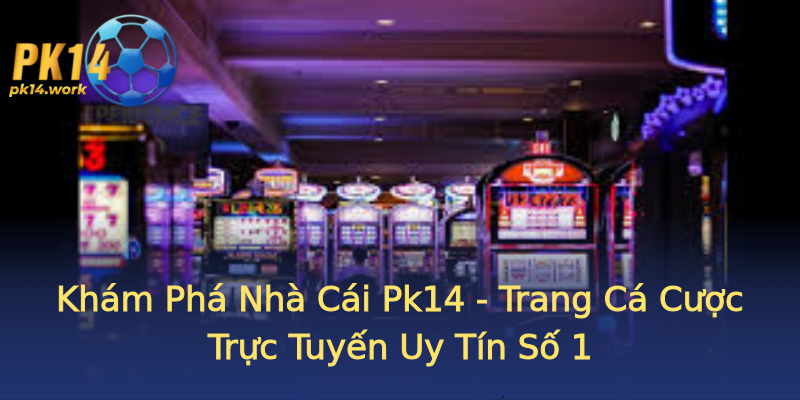 Khám Phá Nhà Cái Pk14 - Trang Cá Cược Trực Tuyến Uy Tín Số 1 Khám Phá Nhà Cái Pk14 - Trang Cá Cược Trực Tuyến Uy Tín Số 1