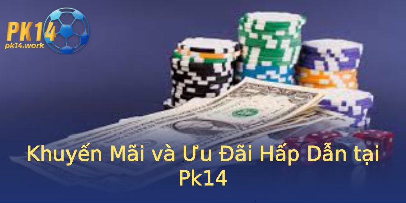Khuyến Mãi và Ưu Đãi Hấp Dẫn tại Pk14 Khuyến Mãi và Ưu Đãi Hấp Dẫn tại Pk14