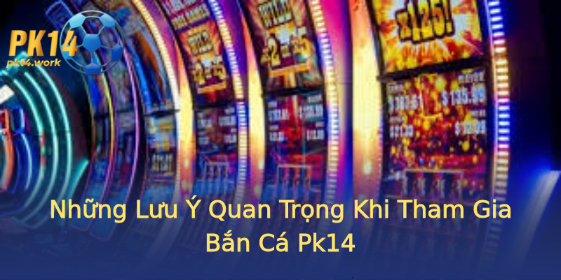 Những Lưu Ý Quan Trọng Khi Tham Gia Bắn Cá Pk14 Những Lưu Ý Quan Trọng Khi Tham Gia Bắn Cá Pk14