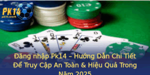 Ang Nhap Pk14 Huong Dan Chi Tiet E Truy Cap An Toan Hieu Qua Trong Nam 2025