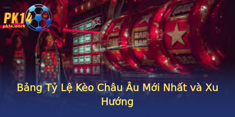 Bảng Tỷ Lệ Kèo Châu Âu Mới Nhất và Xu Hướng Bảng Tỷ Lệ Kèo Châu Âu Mới Nhất và Xu Hướng