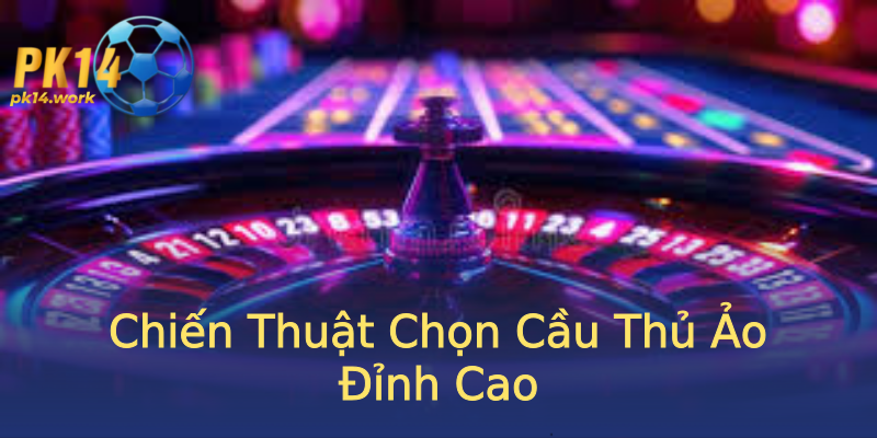 Chiến Thuật Chọn Cầu Thủ Ảo Đỉnh Cao Chiến Thuật Chọn Cầu Thủ Ảo Đỉnh Cao