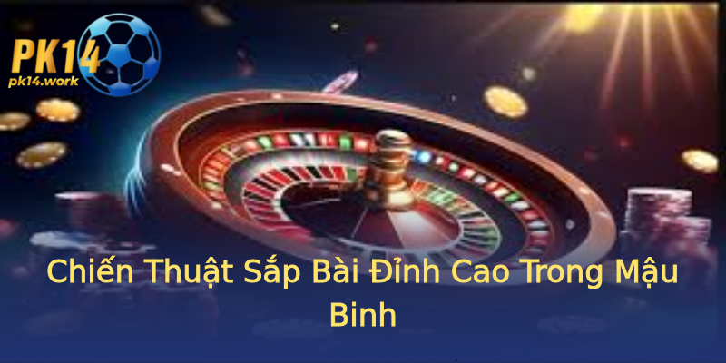Chiến Thuật Sắp Bài Đỉnh Cao Trong Mậu Binh Chiến Thuật Sắp Bài Đỉnh Cao Trong Mậu Binh