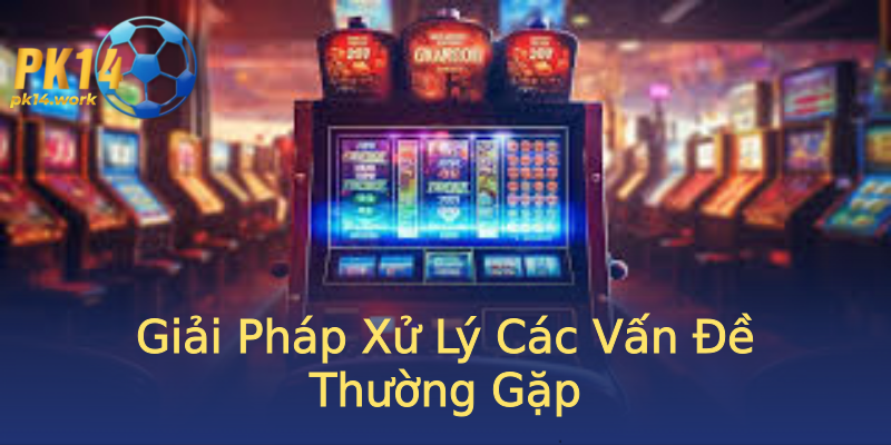 Giải Pháp Xử Lý Các Vấn Đề Thường Gặp Giải Pháp Xử Lý Các Vấn Đề Thường Gặp
