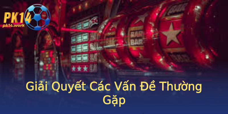 Giải Quyết Các Vấn Đề Thường Gặp Giải Quyết Các Vấn Đề Thường Gặp
