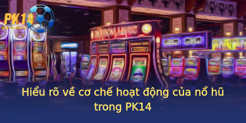 Hiểu rõ về cơ chế hoạt động của nổ hũ trong PK14 Hiểu rõ về cơ chế hoạt động của nổ hũ trong PK14