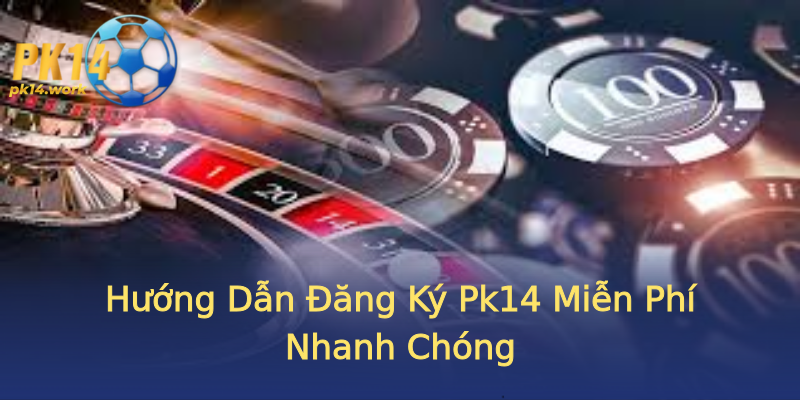 Hướng Dẫn Đăng Ký Pk14 Miễn Phí Nhanh Chóng Hướng Dẫn Đăng Ký Pk14 Miễn Phí Nhanh Chóng