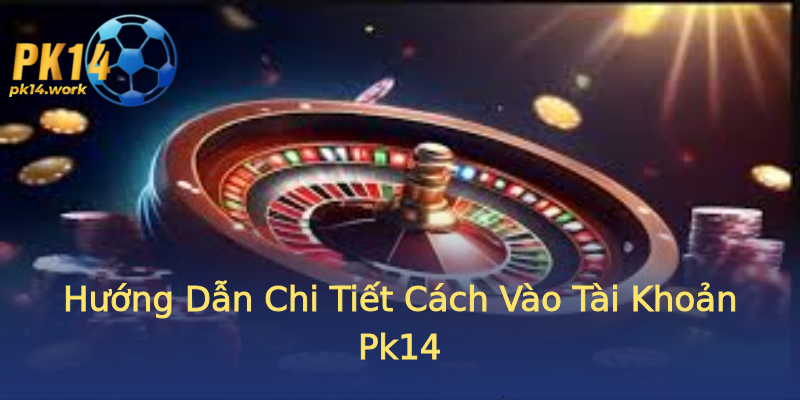 Hướng Dẫn Chi Tiết Cách Vào Tài Khoản Pk14 Hướng Dẫn Chi Tiết Cách Vào Tài Khoản Pk14