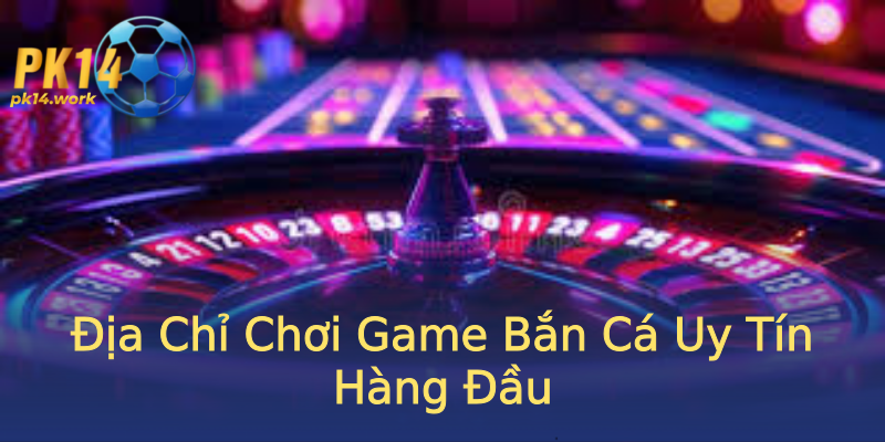 Địa Chỉ Chơi Game Bắn Cá Uy Tín Hàng Đầu Địa Chỉ Chơi Game Bắn Cá Uy Tín Hàng Đầu