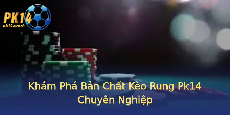 Khám Phá Bản Chất Kèo Rung Pk14 Chuyên Nghiệp Khám Phá Bản Chất Kèo Rung Pk14 Chuyên Nghiệp