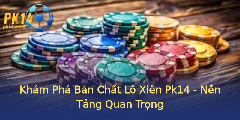 Khám Phá Bản Chất Lô Xiên Pk14 - Nền Tảng Quan Trọng Khám Phá Bản Chất Lô Xiên Pk14 - Nền Tảng Quan Trọng