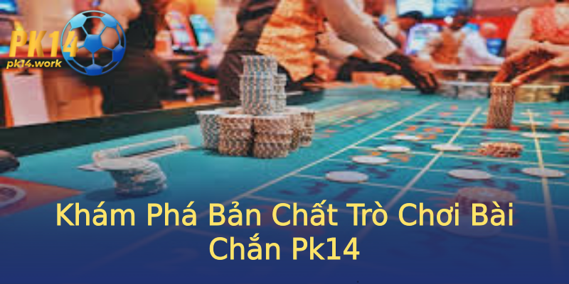 Khám Phá Bản Chất Trò Chơi Bài Chắn Pk14 Khám Phá Bản Chất Trò Chơi Bài Chắn Pk14
