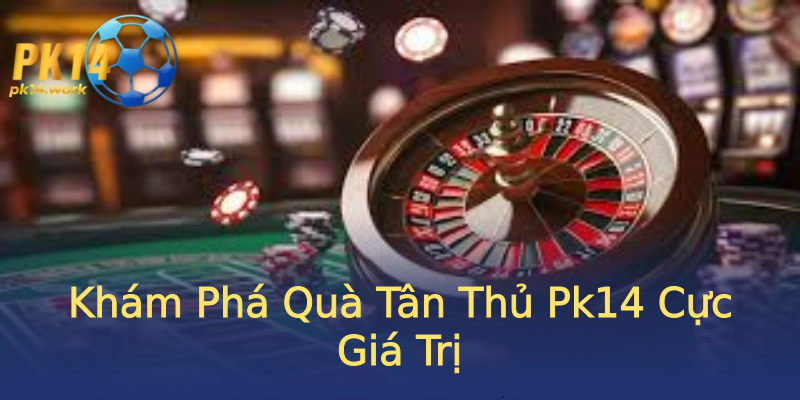 Khám Phá Quà Tân Thủ Pk14 Cực Giá Trị Khám Phá Quà Tân Thủ Pk14 Cực Giá Trị