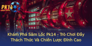 Kham Pha Sam Loc Pk14 Tro Choi Ay Thach Thuc Va Chien Luoc Inh Cao