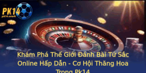 Kham Pha The Gioi Anh Bai Tu Sac Online Hap Dan Co Hoi Thang Hoa Trong Pk14