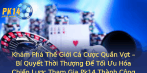 Kham Pha The Gioi Ca Cuoc Quan Vot Bi Quyet Thoi Thuong E Toi Uu Hoa Chien Luoc Tham Gia Pk14 Thanh