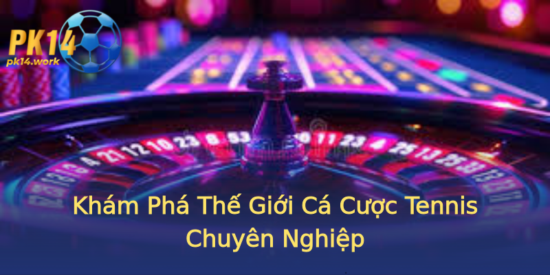Khám Phá Thế Giới Cá Cược Tennis Chuyên Nghiệp Khám Phá Thế Giới Cá Cược Tennis Chuyên Nghiệp