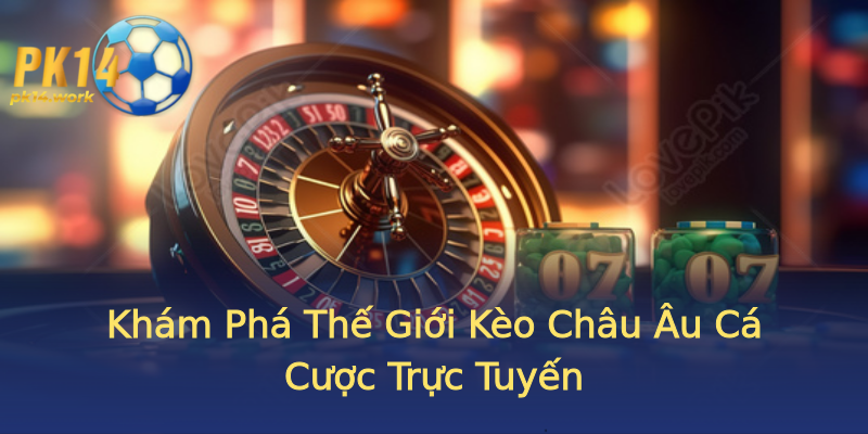 Khám Phá Thế Giới Kèo Châu Âu Cá Cược Trực Tuyến Khám Phá Thế Giới Kèo Châu Âu Cá Cược Trực Tuyến