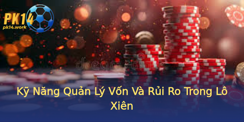 Kỹ Năng Quản Lý Vốn Và Rủi Ro Trong Lô Xiên Kỹ Năng Quản Lý Vốn Và Rủi Ro Trong Lô Xiên