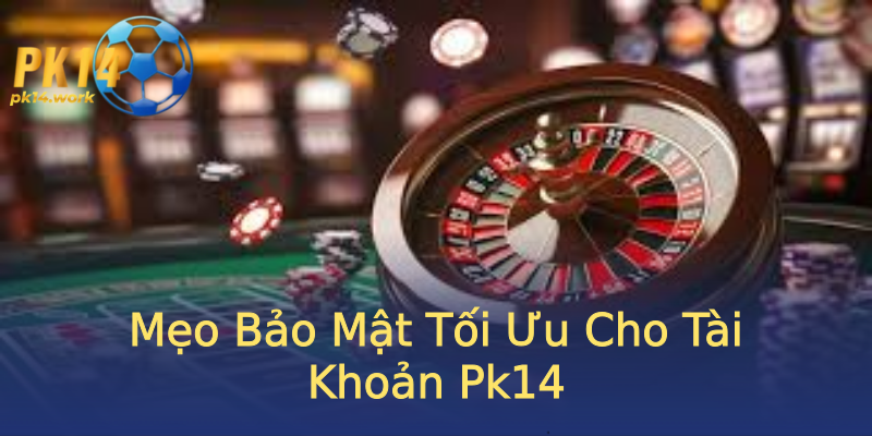 Mẹo Bảo Mật Tối Ưu Cho Tài Khoản Pk14 Mẹo Bảo Mật Tối Ưu Cho Tài Khoản Pk14