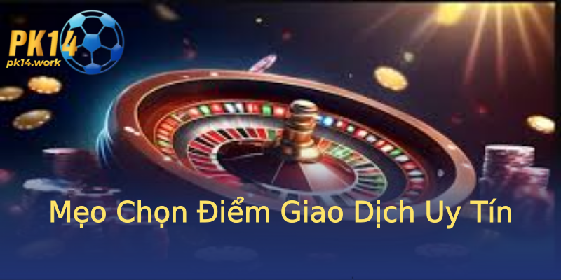 Mẹo Chọn Điểm Giao Dịch Uy Tín Mẹo Chọn Điểm Giao Dịch Uy Tín