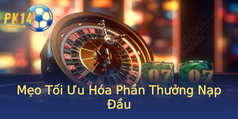 Mẹo Tối Ưu Hóa Phần Thưởng Nạp Đầu Mẹo Tối Ưu Hóa Phần Thưởng Nạp Đầu