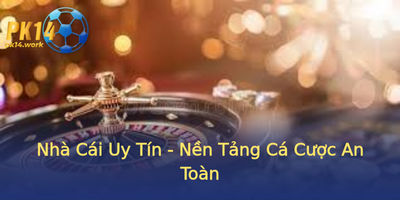 Nhà Cái Uy Tín - Nền Tảng Cá Cược An Toàn