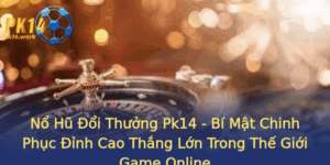 No Hu Oi Thuong Pk14 Bi Mat Chinh Phuc Inh Cao Thang Lon Trong The Gioi Game Online