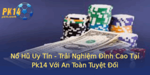 No Hu Uy Tin Trai Nghiem Inh Cao Tai Pk14 Voi An Toan Tuyet Oi
