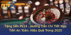 Tang Tien Pk14 Huong Dan Chi Tiet Nap Tien An Toan Hieu Qua Trong 2025