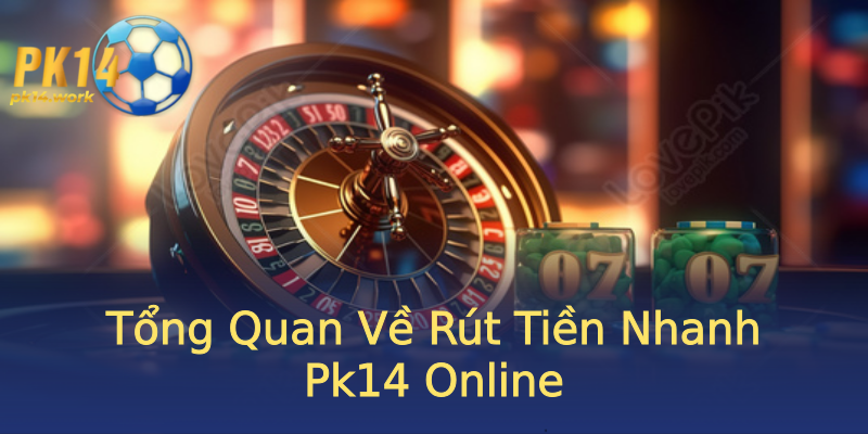 Tổng Quan Về Rút Tiền Nhanh Pk14 Online Tổng Quan Về Rút Tiền Nhanh Pk14 Online