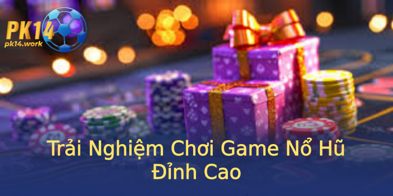Trải Nghiệm Chơi Game Nổ Hũ Đỉnh Cao Trải Nghiệm Chơi Game Nổ Hũ Đỉnh Cao